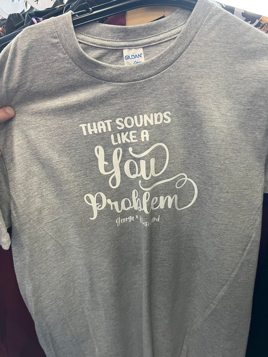 That Sound Like a You Problem Shirt